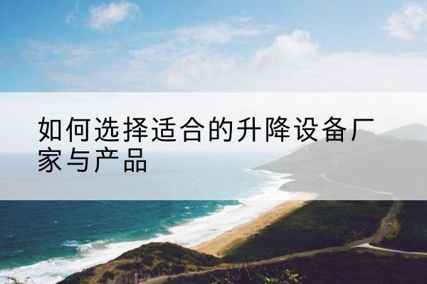 襄汾电动升降平台厂家-如何选择适合的升降设备厂家与产品