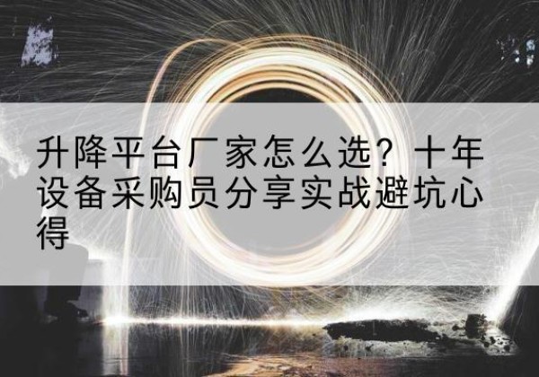 襄汾升降平台厂家-怎么选？十年设备采购员分享实战避坑心得