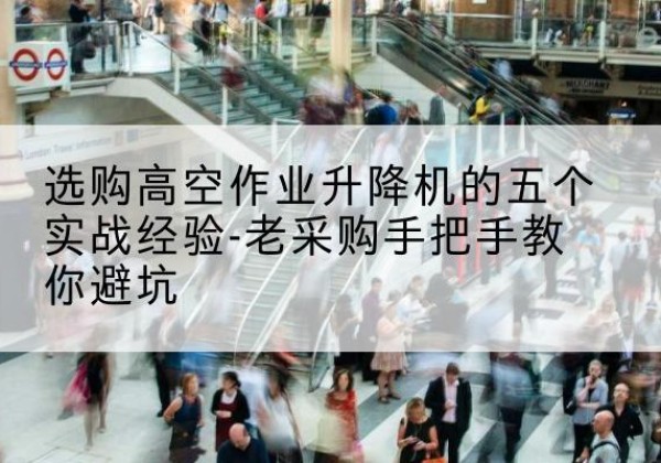 襄汾高空作业升降机厂家-选购高空作业升降机的五个实战经验-老采购手把手教你避坑