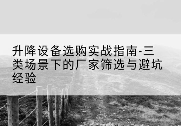 襄汾移动式升降机厂家推荐-升降设备选购实战指南-三类场景下的厂家筛选与避坑经验