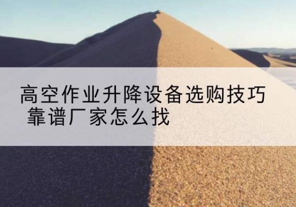 襄汾电动升降平台厂家推荐-高空作业升降设备选购技巧 靠谱厂家怎么找