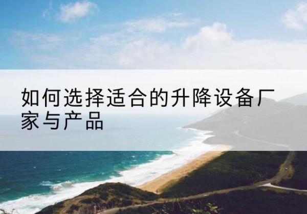 襄汾电动升降平台厂家-如何选择适合的升降设备厂家与产品